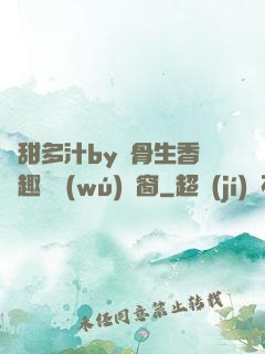 嬌甜多汁by謎骨生香筆趣閣無(wú)彈窗