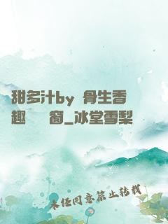 嬌甜多汁by謎骨生香筆趣閣無彈窗