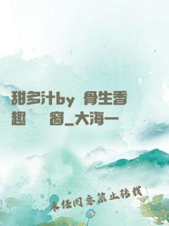 嬌甜多汁by謎骨生香筆趣閣無彈窗