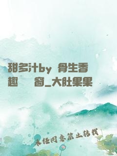 嬌甜多汁by謎骨生香筆趣閣無彈窗