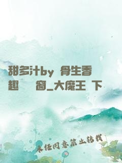 嬌甜多汁by謎骨生香筆趣閣無彈窗
