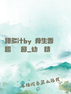 嬌甜多汁by謎骨生香筆趣閣無彈窗