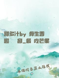 嬌甜多汁by謎骨生香筆趣閣無彈窗
