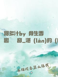 嬌甜多汁by謎骨生香筆趣閣無彈窗