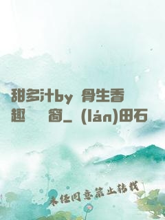 嬌甜多汁by謎骨生香筆趣閣無彈窗