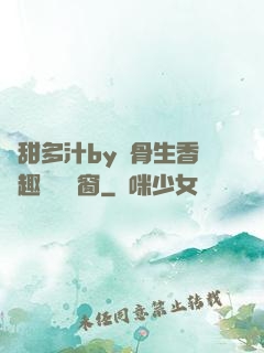 嬌甜多汁by謎骨生香筆趣閣無彈窗