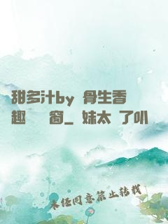 嬌甜多汁by謎骨生香筆趣閣無彈窗