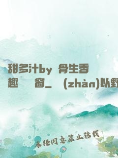 嬌甜多汁by謎骨生香筆趣閣無彈窗