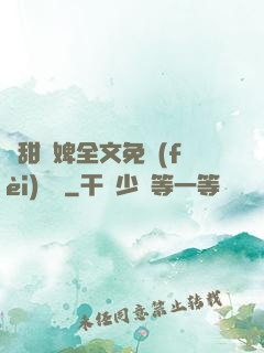 嬌甜寵婢全文免費(fèi)閱讀
