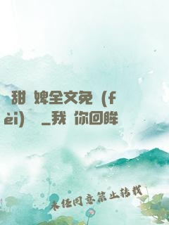 嬌甜寵婢全文免費(fèi)閱讀