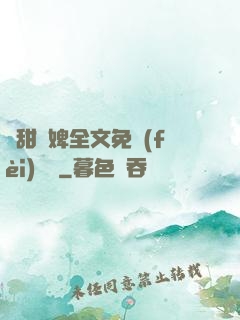 嬌甜寵婢全文免費(fèi)閱讀