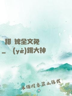 嬌甜寵婢全文免費閱讀
