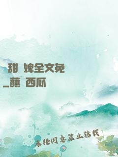 嬌甜寵婢全文免費閱讀