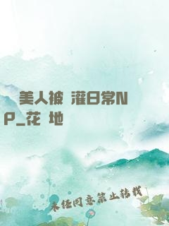 嬌軟美人被澆灌日常NP