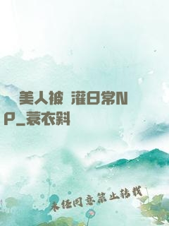 嬌軟美人被澆灌日常NP