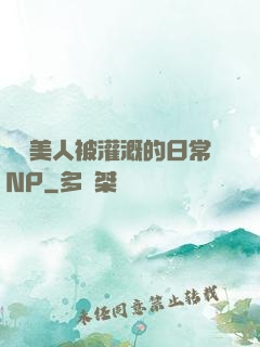 嬌軟美人被灌溉的日常NP