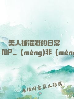 嬌軟美人被灌溉的日常NP
