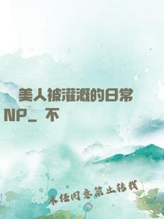 嬌軟美人被灌溉的日常NP