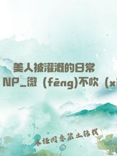 嬌軟美人被灌溉的日常NP