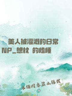 嬌軟美人被灌溉的日常NP