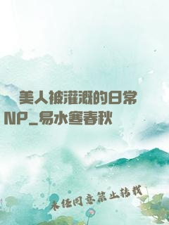 嬌軟美人被灌溉的日常NP
