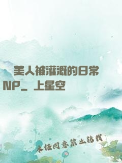 嬌軟美人被灌溉的日常NP