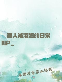 嬌軟美人被灌溉的日常NP