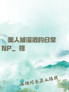 嬌軟美人被灌溉的日常NP
