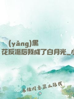 嬌養(yǎng)黑蓮花反派后我成了白月光