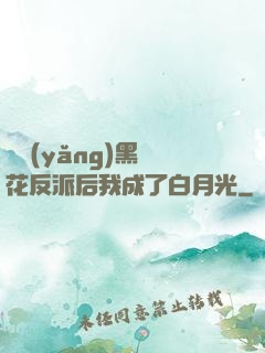 嬌養(yǎng)黑蓮花反派后我成了白月光