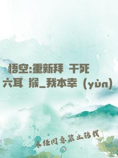 孫悟空:重新拜師干死六耳獼猴