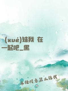 學(xué)妹我們在一起吧