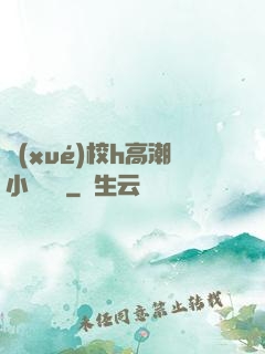 學(xué)校h高潮小說臉紅
