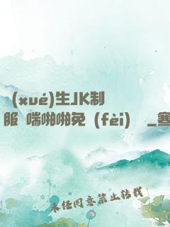 學(xué)生JK制服嬌喘啪啪免費(fèi)閱讀