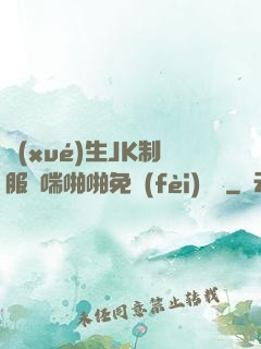 學(xué)生JK制服嬌喘啪啪免費(fèi)閱讀