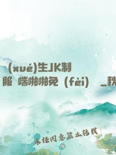 學(xué)生JK制服嬌喘啪啪免費(fèi)閱讀