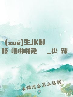學(xué)生JK制服嬌喘啪啪免費閱讀
