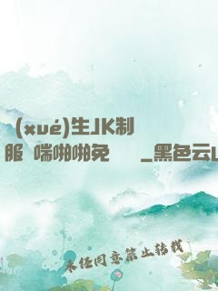 學(xué)生JK制服嬌喘啪啪免費閱讀