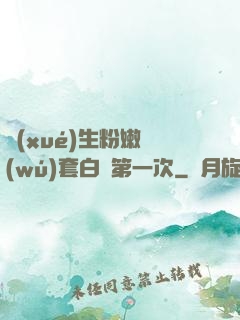 學(xué)生粉嫩無(wú)套白漿第一次