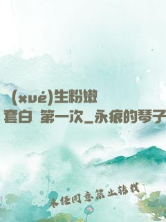 學(xué)生粉嫩無套白漿第一次