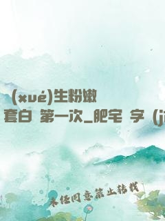 學(xué)生粉嫩無套白漿第一次