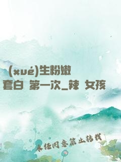 學(xué)生粉嫩無套白漿第一次