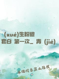 學(xué)生粉嫩無套白漿第一次