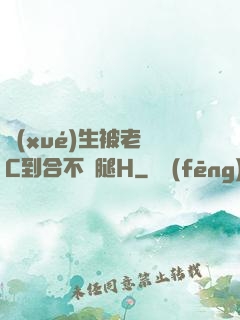 學(xué)生被老師C到合不攏腿H