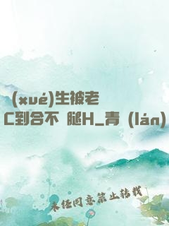 學(xué)生被老師C到合不攏腿H