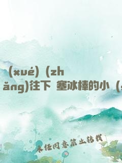 學(xué)長(zhǎng)往下邊塞冰棒的小說(shuō)