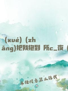 學(xué)長(zhǎng)把我抱到廁所c
