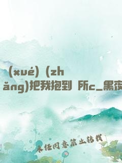 學(xué)長(zhǎng)把我抱到廁所c