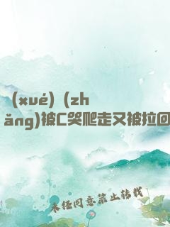 學(xué)長(zhǎng)被C哭爬走又被拉回來