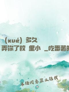 學(xué)長多久沒弄你了校園里小說